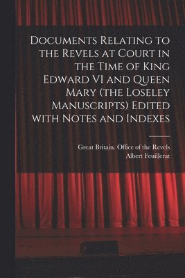 Albert 1874-1953 Feuillerat, Albert Feuillerat, Great Britain Office of the Revels - Documents Relating to the Revels at Court in the Time of King Edward VI and Queen Mary (the Loseley Manuscripts) Edited With Notes and Indexes, Häftad