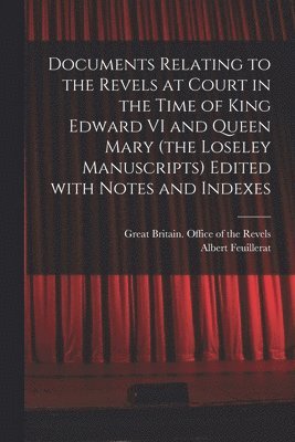 Documents Relating to the Revels at Court in the Time of King Edward VI and Queen Mary (the Loseley Manuscripts) Edited With Notes and Indexes 1