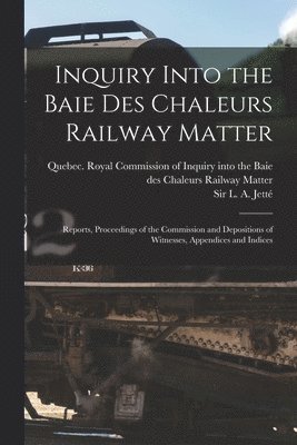 Inquiry Into the Baie Des Chaleurs Railway Matter [microform] 1