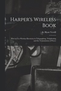 bokomslag Harper's Wireless Book; How to Use Wireless Electricity in Telegraphing, Telephoning and the Transmission of Power