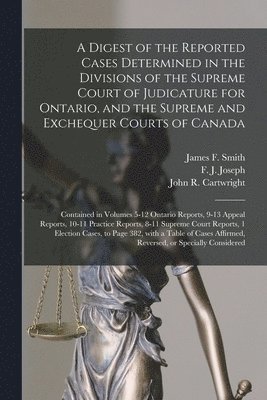 Digest of the Reported Cases Determined in the Divisions of the Supreme Court of Judicature for Ontario, and the Supreme and Exchequer Courts of Canada [microform]
