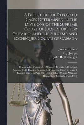 A Digest of the Reported Cases Determined in the Divisions of the Supreme Court of Judicature for Ontario, and the Supreme and Exchequer Courts of Canada [microform] 1