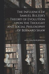 bokomslag The Influence of Samuel Bulter's Theory of Evolution Upon the Thought and Social Philosophy of Bernard Shaw
