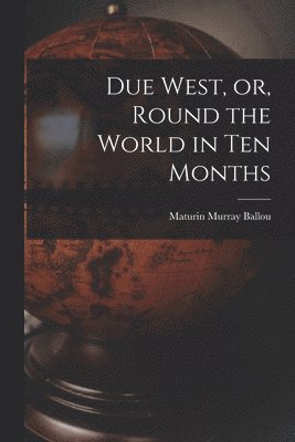 Due West, or, Round the World in Ten Months 1