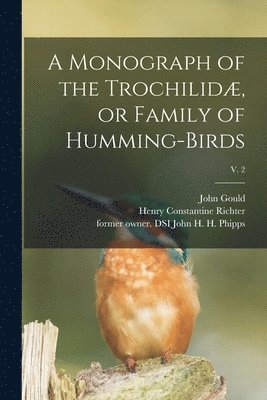 A Monograph of the Trochilid, or Family of Humming-birds; v. 2 1