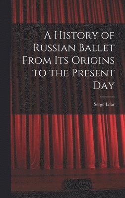 A History of Russian Ballet From Its Origins to the Present Day 1