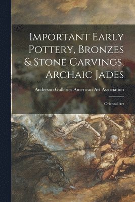 bokomslag Important Early Pottery, Bronzes & Stone Carvings, Archaic Jades; Oriental Art