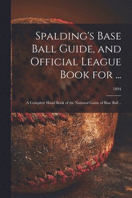 Spalding's Base Ball Guide, and Official League Book for ... 1