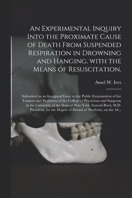 bokomslag Experimental Inquiry Into the Proximate Cause of Death From Suspended Respiration in Drowning and Hanging, With the Means of Resuscitation.