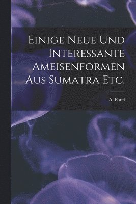 bokomslag Einige Neue Und Interessante Ameisenformen Aus Sumatra Etc.