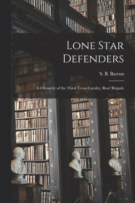 Lone Star Defenders; a Chronicle of the Third Texas Cavalry, Ross' Brigade 1