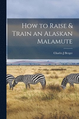 Charles J. Berger, Charles J Berger - How to Raise & Train an Alaskan Malamute, Häftad