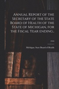 bokomslag Annual Report of the Secretary of the State Board of Health of the State of Michigan, for the Fiscal Year Ending..; 1910
