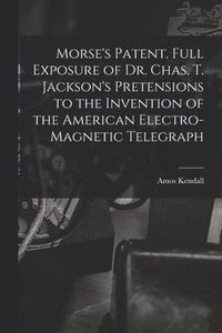 bokomslag Morse's Patent. Full Exposure of Dr. Chas. T. Jackson's Pretensions to the Invention of the American Electro-magnetic Telegraph