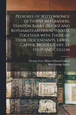 George Gery Milner-Gibson-Cullum, Wittewronge Family - Pedigree of Wittewronge of Ghent in Flanders, Stanton Barry (Bucks) and Rothamstead House (Herts), Together With Those of Their Descendants, Lawes, Capper, Brooke, Gery, Le Heup and Cullum, Häftad