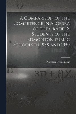 A Comparison of the Competence in Algebra of the Grade IX Students of the Edmonton Public Schools in 1938 and 1959 1