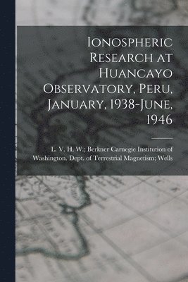 bokomslag Ionospheric Research at Huancayo Observatory, Peru, January, 1938-June, 1946