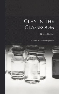 Clay in the Classroom; a Means to Creative Expression 1
