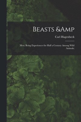 Beasts & Men; Being Experiences for Half a Century Among Wild Animals; 1