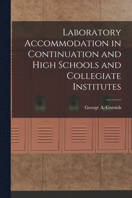 Laboratory Accommodation in Continuation and High Schools and Collegiate Institutes [microform] 1