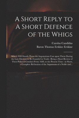 Carolus Candidus, Thomas Erskine Baron Erskine - Short Reply to A Short Defence of the Whigs, Häftad