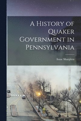 bokomslag A History of Quaker Government in Pennsylvania