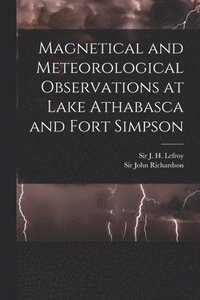 bokomslag Magnetical and Meteorological Observations at Lake Athabasca and Fort Simpson [microform]