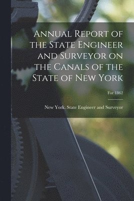 bokomslag Annual Report of the State Engineer and Surveyor on the Canals of the State of New York; For 1862