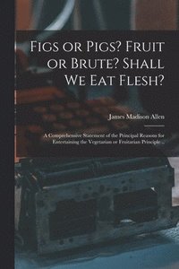 bokomslag Figs or Pigs? Fruit or Brute? Shall We Eat Flesh?