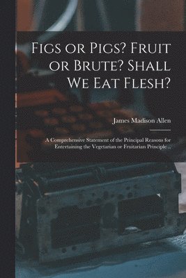 bokomslag Figs or Pigs? Fruit or Brute? Shall We Eat Flesh?