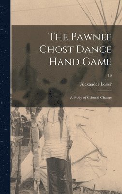 The Pawnee Ghost Dance Hand Game: a Study of Cultural Change; 16 1