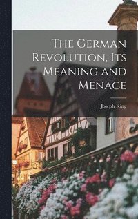 bokomslag The German Revolution, Its Meaning and Menace