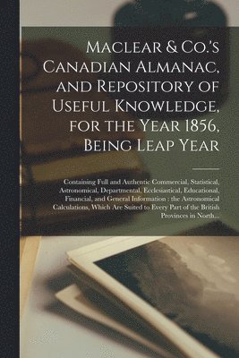 Maclear & Co.'s Canadian Almanac, and Repository of Useful Knowledge, for the Year 1856, Being Leap Year [microform] 1