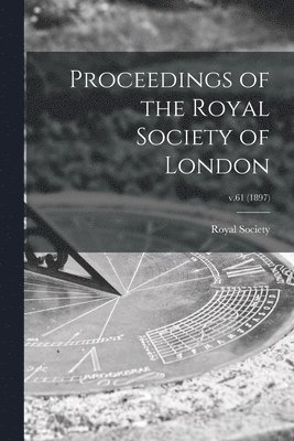 Proceedings of the Royal Society of London; v.61 (1897) 1