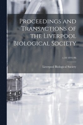 Proceedings and Transactions of the Liverpool Biological Society; v.10 1895-96 1