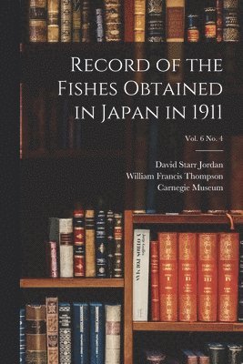 David Starr 1851-1931 Jordan, William Francis 1888- Thompson, Carnegie Museum - Record of the Fishes Obtained in Japan in 1911; vol. 6 no. 4, Häftad