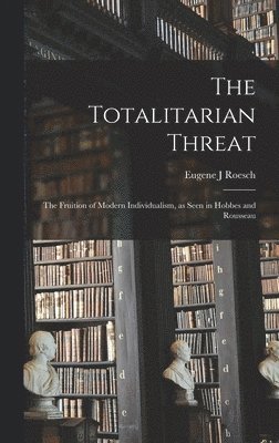 bokomslag The Totalitarian Threat: the Fruition of Modern Individualism, as Seen in Hobbes and Rousseau
