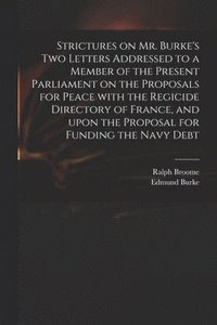 bokomslag Strictures on Mr. Burke's Two Letters Addressed to a Member of the Present Parliament on the Proposals for Peace With the Regicide Directory of France, and Upon the Proposal for Funding the Navy Debt