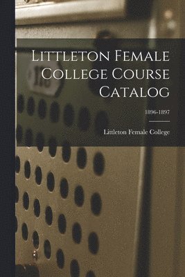 bokomslag Littleton Female College Course Catalog; 1896-1897