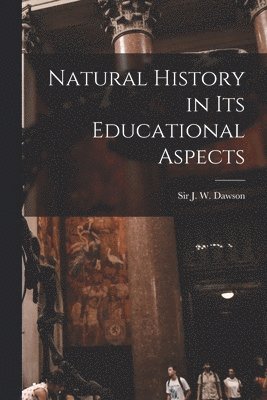 Natural History in Its Educational Aspects [microform]