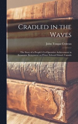 bokomslag Cradled in the Waves; the Story of a People's Co-operative Achievement in Economic Betterment on Prince Edward Island, Canada