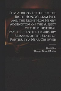 bokomslag Fitz-Albion's Letters to the Right Hon. William Pitt, and the Right Hon. Henry Addington, on the Subject of the Ministerial Pamphlet Entitled Cursory Remarks on the State of Parties, by a Near Obse...