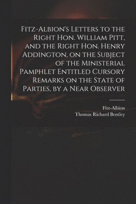 bokomslag Fitz-Albion's Letters to the Right Hon. William Pitt, and the Right Hon. Henry Addington, on the Subject of the Ministerial Pamphlet Entitled Cursory Remarks on the State of Parties, by a Near