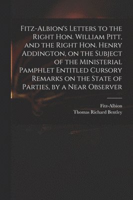 bokomslag Fitz-Albion's Letters to the Right Hon. William Pitt, and the Right Hon. Henry Addington, on the Subject of the Ministerial Pamphlet Entitled Cursory Remarks on the State of Parties, by a Near Obse...