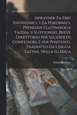 bokomslag Ispravnik Za Erei Ispovidnici, i Za Pokornici. Prenesen S'latinskoga Yazika, v Slovignski. Breve Direttorio per Sacerdoti Confessori, E per Penitenti, Tradotto Da Lingua Latina, Nella Illirica