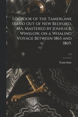 Logbook of the Tamerlane (Bark) out of New Bedford, MA, Mastered by Joshua B. Winslow, on a Whaling Voyage Between 1865 and 1869.; v.1 1