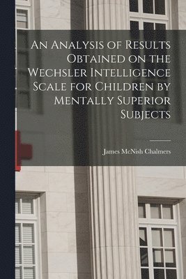 An Analysis of Results Obtained on the Wechsler Intelligence Scale for Children by Mentally Superior Subjects 1
