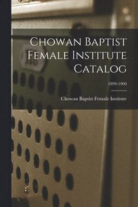 bokomslag Chowan Baptist Female Institute Catalog; 1899-1900