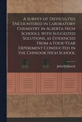 bokomslag A Survey of Difficulties Encountered in Laboratory Chemistry in Alberta High Schools, With Suggested Solutions, as Evidenced From a Four-year Experiment Conducted in the Chinook High School