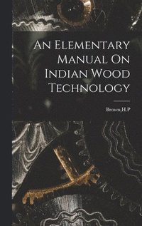 bokomslag An Elementary Manual On Indian Wood Technology